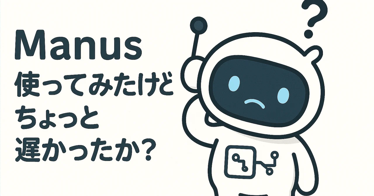 Manus使ってみたけどちょっと遅かったか?